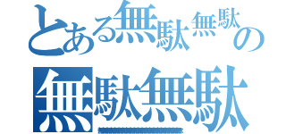 とある無駄無駄無駄無駄無駄無駄無駄の無駄無駄無駄無駄無駄無駄無駄無駄無駄（無駄無駄無駄無駄無駄無駄無駄無駄無駄無駄無駄無駄無駄無駄無駄無駄無駄無駄無駄無駄無駄）