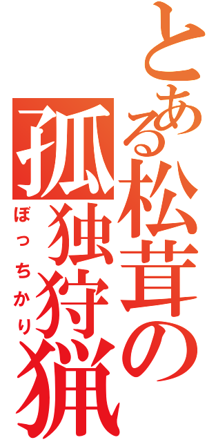 とある松茸の孤独狩猟（ぼっちかり）