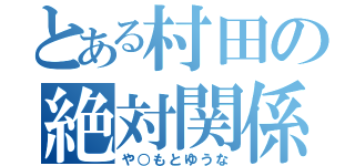 とある村田の絶対関係（や○もとゆうな）