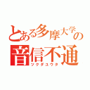 とある多摩大学の音信不通野郎（ツクダユウタ）