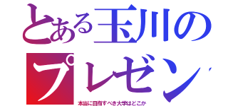 とある玉川のプレゼン（本当に目指すべき大学はどこか）