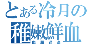 とある冷月の稚嫩鮮血（血脂過高）