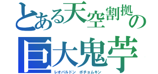 とある天空割拠　　の巨大鬼苧（レオパルドン　ポチョムキン）