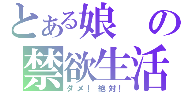 とある娘の禁欲生活（ダメ！絶対！）