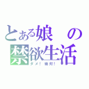 とある娘の禁欲生活（ダメ！絶対！）