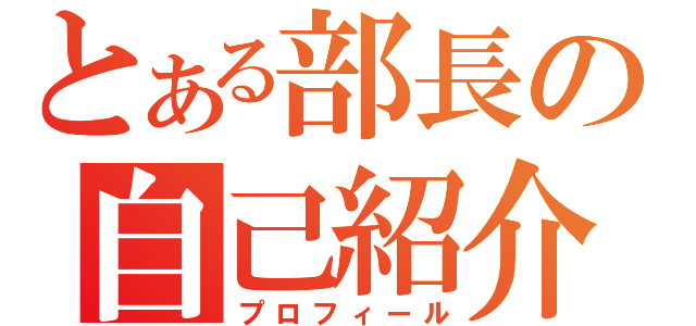 とある部長の自己紹介（プロフィール）