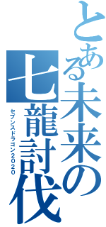 とある未来の七龍討伐（セブンスドラゴン２０２０）