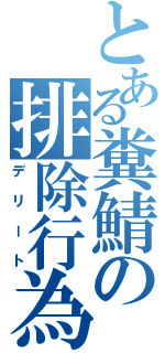 とある糞鯖の排除行為（デリート）