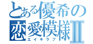 とある優希の恋愛模様Ⅱ（エイキラブ）