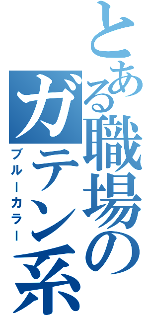 とある職場のガテン系（ブルーカラー）