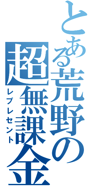 とある荒野の超無課金（レプレセント）