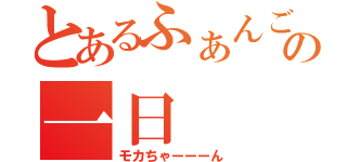 とあるふぁんごの一日（モカちゃーーーん）