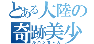 とある大陸の奇跡美少年（ルハンちゃん）