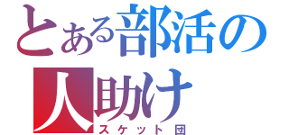 とある部活の人助け（スケット団）