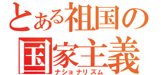 とある祖国の国家主義（ナショナリズム）