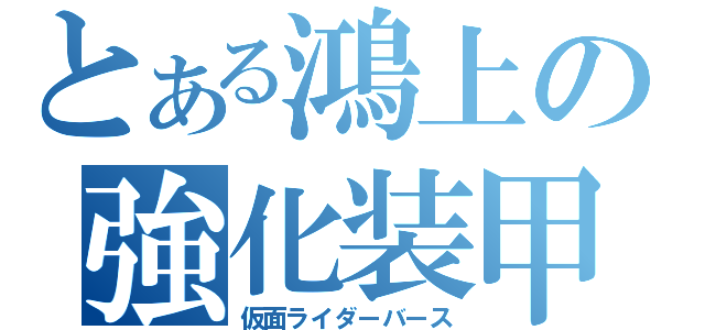 とある鴻上の強化装甲（仮面ライダーバース）