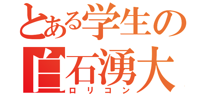 とある学生の白石湧大（ロリコン）