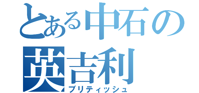 とある中石の英吉利（ブリティッシュ）