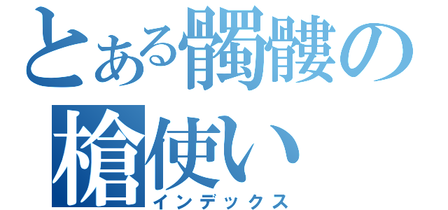 とある髑髏の槍使い（インデックス）