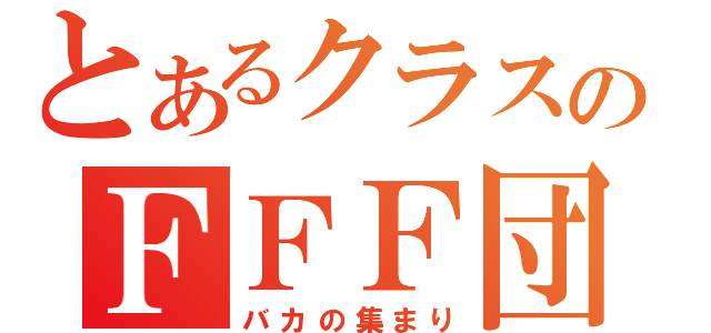 とあるクラスのＦＦＦ団（バカの集まり）