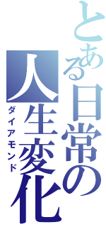 とある日常の人生変化（ダイアモンド）