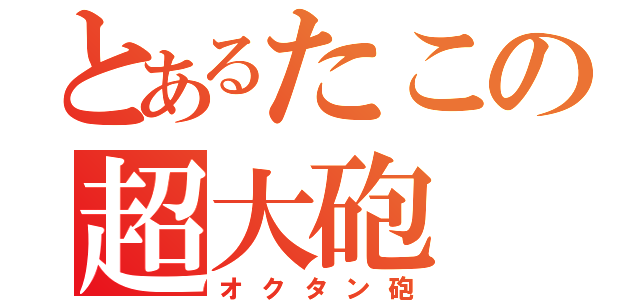 とあるたこの超大砲（オクタン砲）