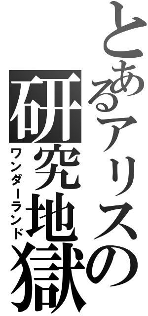 とあるアリスの研究地獄（ワンダーランド）