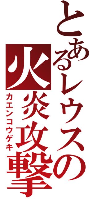 とあるレウスの火炎攻撃（カエンコウゲキ）