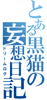 とある黒猫の妄想日記（ドリームログ）