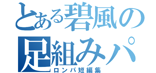 とある碧風の足組みパレード（ロンパ短編集）