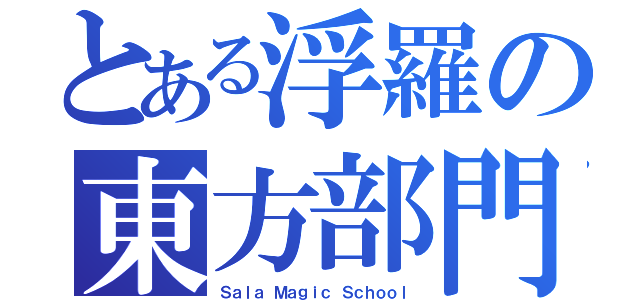 とある浮羅の東方部門（Ｓａｌａ Ｍａｇｉｃ Ｓｃｈｏｏｌ）