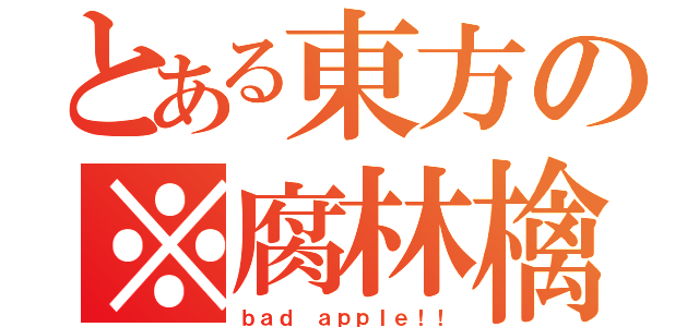 とある東方の※腐林檎（ｂａｄ ａｐｐｌｅ！！）