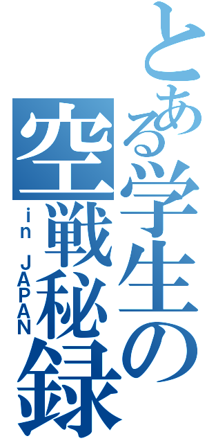 とある学生の空戦秘録（ｉｎ ＪＡＰＡＮ）