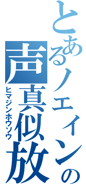 とあるノエインの声真似放送（ヒマジンホウソウ）