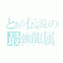 とある伝説の最強龍属（キュレム）