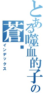 とある噬血的子彈の蒼剎（インデックス）