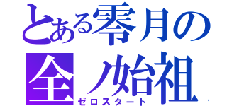 とある零月の全ノ始祖（ゼロスタート）