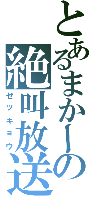 とあるまかーの絶叫放送（ゼッキョウ）