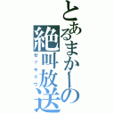 とあるまかーの絶叫放送（ゼッキョウ）