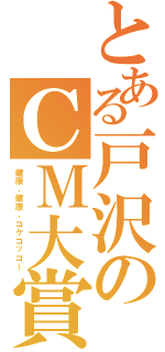 とある戸沢のＣＭ大賞（健康、健康、コケコッコー）