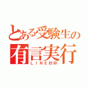 とある受験生の有言実行（ＬＩＮＥ封印）