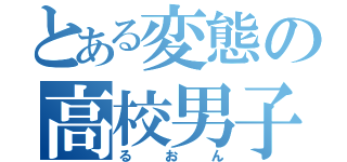 とある変態の高校男子（るおん）