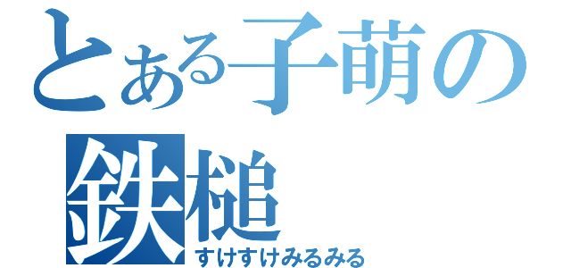 とある子萌の鉄槌（すけすけみるみる）