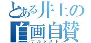 とある井上の自画自賛（ナルシスト）