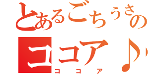 とあるごちうさのココア♪（ココア）