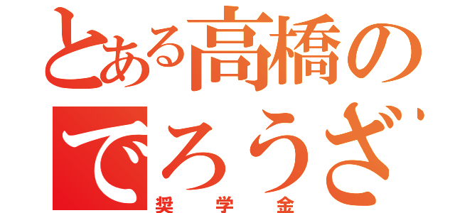 とある高橋のでろうざ（奨学金）