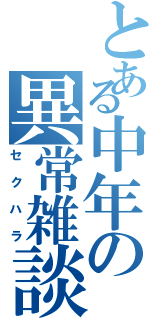 とある中年の異常雑談（セクハラ）