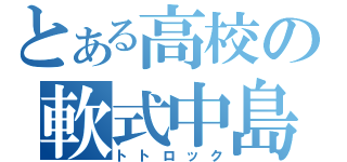 とある高校の軟式中島（トトロック）