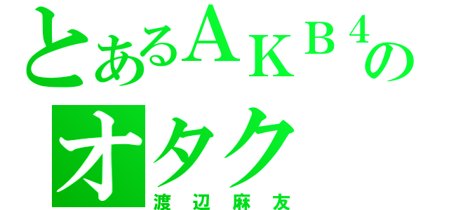 とあるＡＫＢ４８のオタク（渡辺麻友）