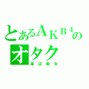 とあるＡＫＢ４８のオタク（渡辺麻友）